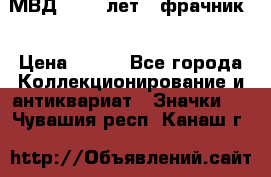 1.1) МВД - 200 лет ( фрачник) › Цена ­ 249 - Все города Коллекционирование и антиквариат » Значки   . Чувашия респ.,Канаш г.